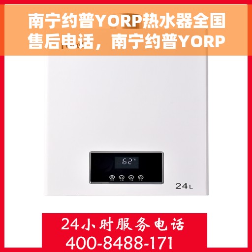 南宁约普YORP热水器全国售后电话，南宁约普YORP热水器售后电话及全国售后服务体系解析