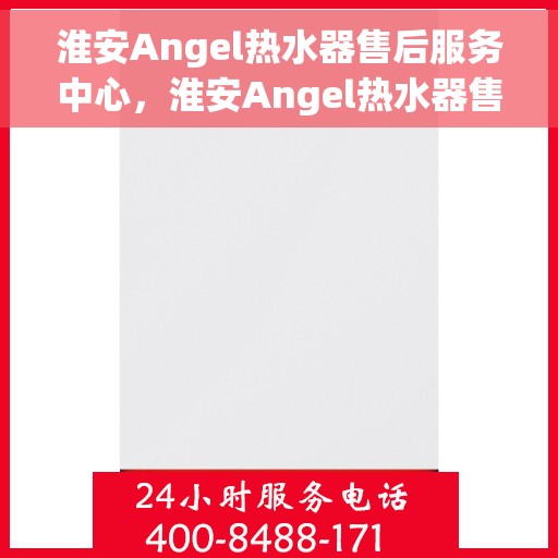 淮安Angel热水器售后服务中心，淮安Angel热水器售后服务中心，专业维修与优质服务并重