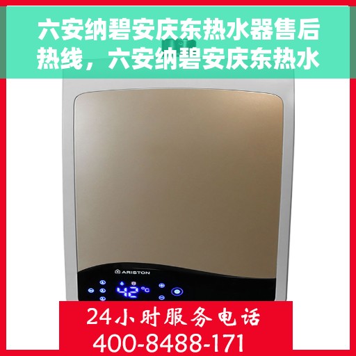 六安纳碧安庆东热水器售后热线，六安纳碧安庆东热水器售后服务热线，专业解决您的热水器问题