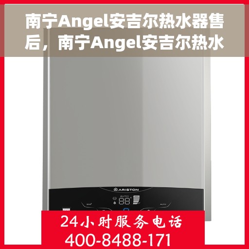 南宁Angel安吉尔热水器售后，南宁Angel安吉尔热水器售后服务解析
