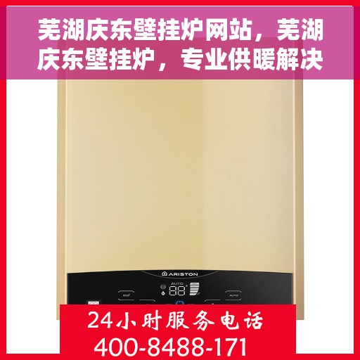 芜湖庆东壁挂炉网站，芜湖庆东壁挂炉，专业供暖解决方案的官方网站