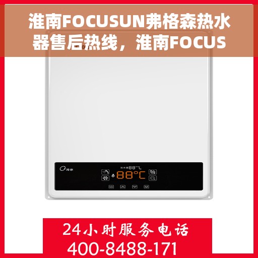 淮南FOCUSUN弗格森热水器售后热线，淮南FOCUSUN弗格森热水器售后服务热线及支持指南