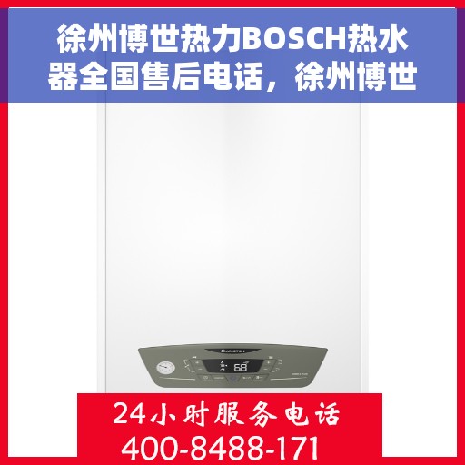 徐州博世热力BOSCH热水器全国售后电话，徐州博世热力BOSCH热水器售后全国服务热线及维修电话详解
