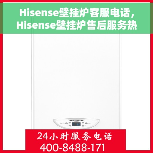 Hisense壁挂炉客服电话，Hisense壁挂炉售后服务热线及专业客服支持指南