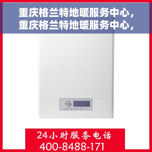 重庆格兰特地暖服务中心，重庆格兰特地暖服务中心，专业温暖您的生活