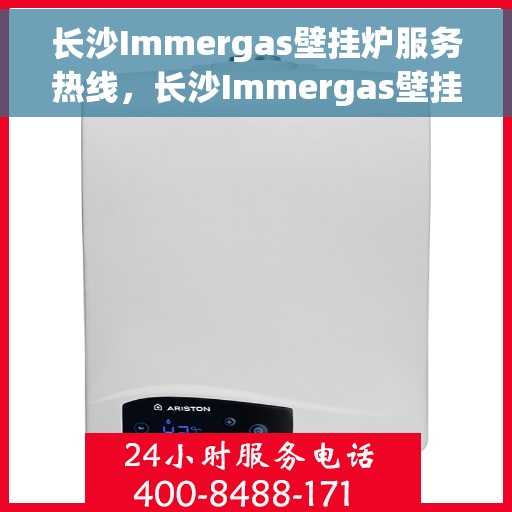 长沙Immergas壁挂炉服务热线，长沙Immergas壁挂炉专业维修服务热线及咨询热线揭秘