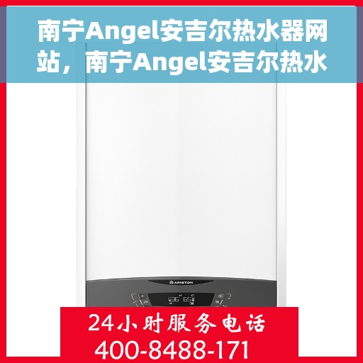 南宁Angel安吉尔热水器网站，南宁Angel安吉尔热水器官网，专业品质，智能生活的热水解决方案