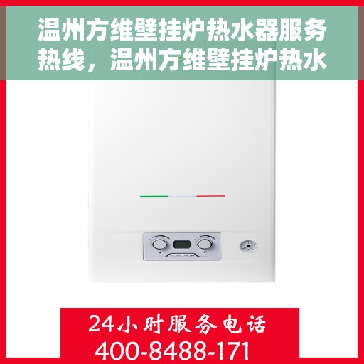 温州方维壁挂炉热水器服务热线，温州方维壁挂炉热水器服务热线，专业维修与售后支持团队为您护航