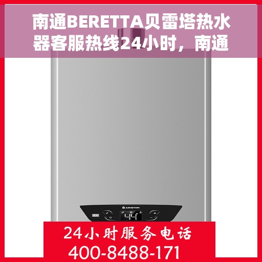 南通BERETTA贝雷塔热水器客服热线24小时，南通BERETTA贝雷塔热水器全天候客服热线