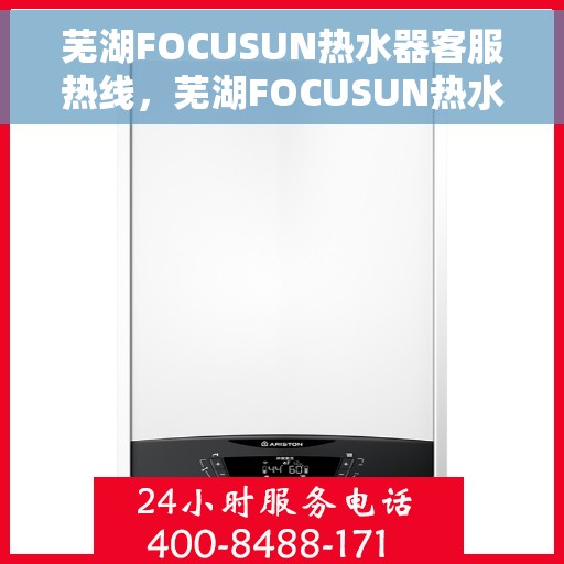 芜湖FOCUSUN热水器客服热线，芜湖FOCUSUN热水器客服热线，专业解答，温暖您的生活