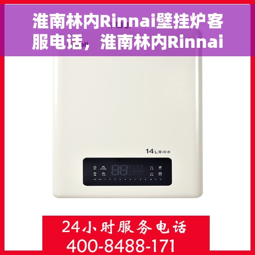 淮南林内Rinnai壁挂炉客服电话，淮南林内Rinnai壁挂炉客服热线及售后服务支持