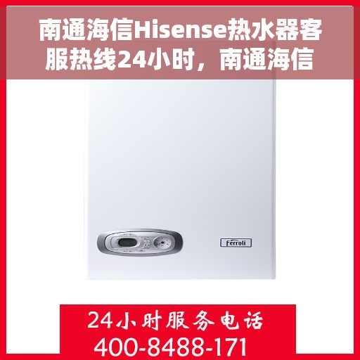南通海信Hisense热水器客服热线24小时，南通海信Hisense热水器全天候客服热线服务保障