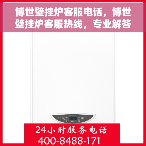 博世壁挂炉客服电话，博世壁挂炉客服热线，专业解答与技术支持的沟通桥梁