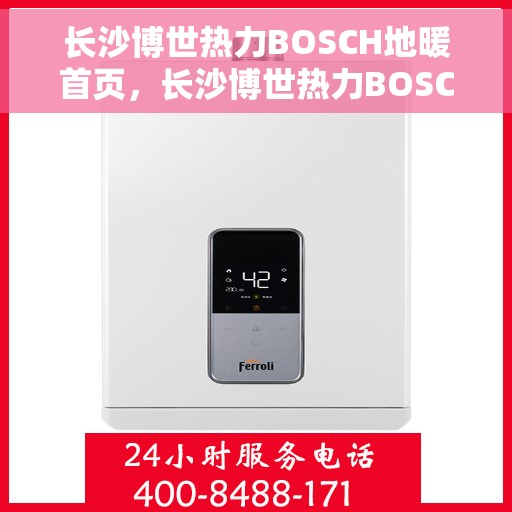长沙博世热力BOSCH地暖首页，长沙博世热力BOSCH地暖，温暖生活的首选之地