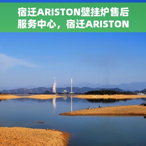 宿迁ARISTON壁挂炉售后服务中心，宿迁ARISTON壁挂炉售后服务中心，专业维修与贴心服务一体化平台
