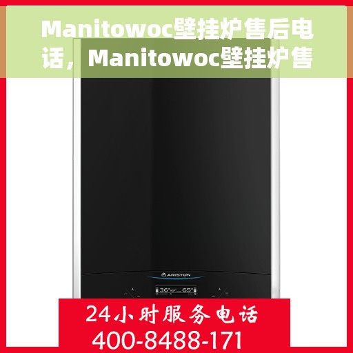 Manitowoc壁挂炉售后电话，Manitowoc壁挂炉售后服务热线及电话支持详情