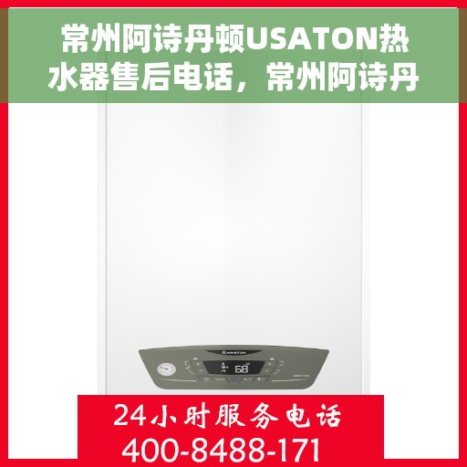 常州阿诗丹顿USATON热水器售后电话，常州阿诗丹顿USATON热水器售后服务热线及电话全攻略
