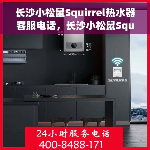 长沙小松鼠Squirrel热水器客服电话，长沙小松鼠Squirrel热水器客服热线及售后支持服务解析