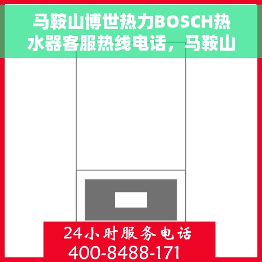 马鞍山博世热力BOSCH热水器客服热线电话，马鞍山博世热力BOSCH热水器客服热线全攻略，专业解答，贴心服务一键拨打