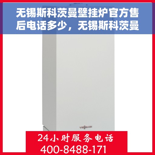 无锡斯科茨曼壁挂炉官方售后电话多少，无锡斯科茨曼壁挂炉售后电话及维修服务解析