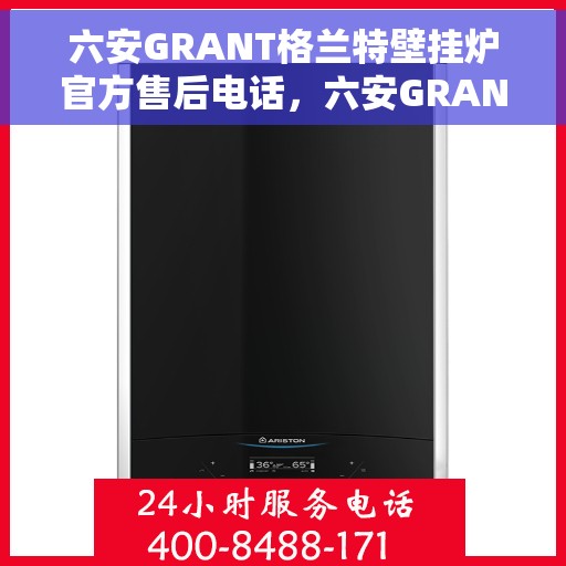 六安GRANT格兰特壁挂炉官方售后电话，六安GRANT格兰特壁挂炉售后服务中心联系电话