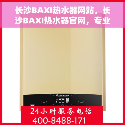 长沙BAXI热水器网站，长沙BAXI热水器官网，专业品质，温暖您的家