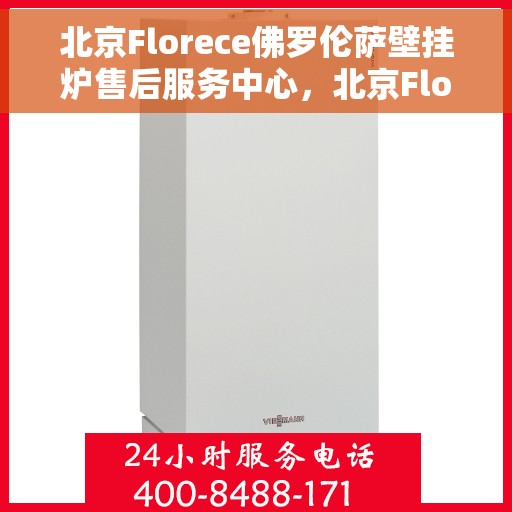 北京Florece佛罗伦萨壁挂炉售后服务中心，北京Florece佛罗伦萨壁挂炉售后服务中心，专业维修与贴心服务
