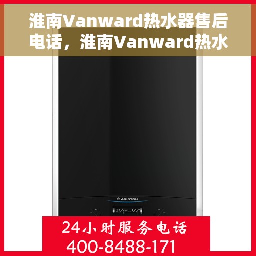 淮南Vanward热水器售后电话，淮南Vanward热水器售后服务热线及电话全攻略