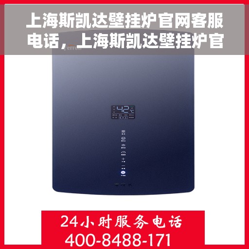 上海斯凯达壁挂炉官网客服电话，上海斯凯达壁挂炉官网客服热线及售后支持服务电话