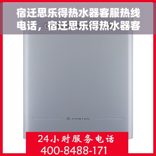 宿迁思乐得热水器客服热线电话，宿迁思乐得热水器客服热线详解