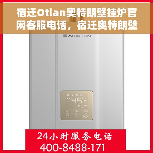 宿迁Otlan奥特朗壁挂炉官网客服电话，宿迁奥特朗壁挂炉官网客服热线电话查询指南