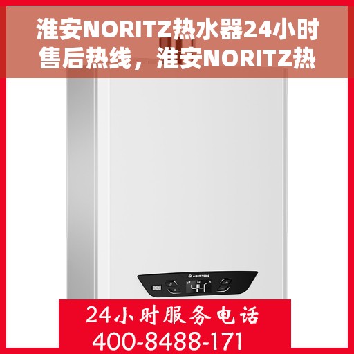 淮安NORITZ热水器24小时售后热线，淮安NORITZ热水器全天候售后热线服务支持