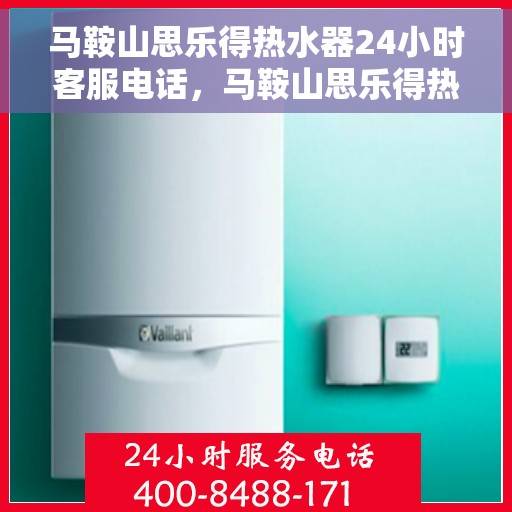 马鞍山思乐得热水器24小时客服电话,马鞍山思乐得热水器全天候客服热线支持 马鞍山思乐得热水器24小时客服电话,马鞍山思乐得热水器全天候客服热线支持