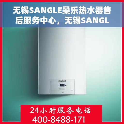 无锡SANGLE桑乐热水器售后服务中心，无锡SANGLE桑乐热水器售后服务中心，专业维修与服务团队