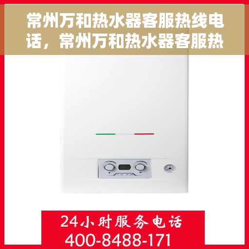 常州万和热水器客服热线电话，常州万和热水器客服热线详解，专业解答，贴心服务！