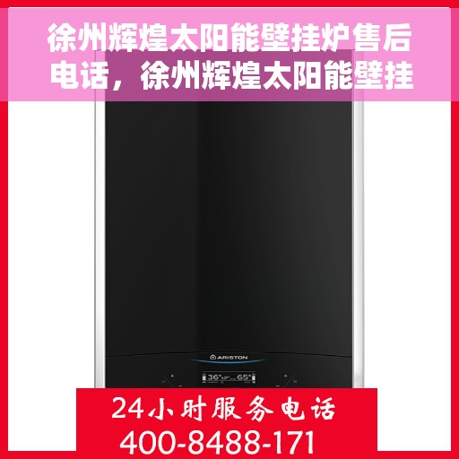 徐州辉煌太阳能壁挂炉售后电话，徐州辉煌太阳能壁挂炉售后服务热线及维修指南