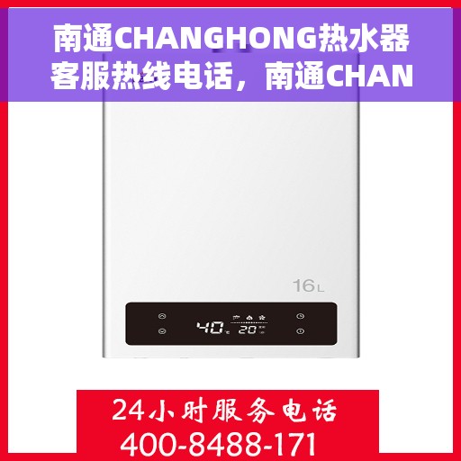 南通CHANGHONG热水器客服热线电话，南通CHANGHONG热水器客服热线全攻略，专业热线，贴心服务