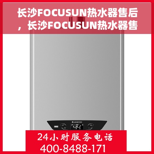 长沙FOCUSUN热水器售后，长沙FOCUSUN热水器售后服务详解