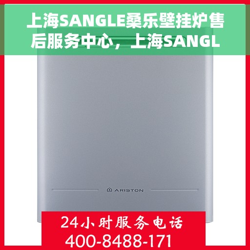 上海SANGLE桑乐壁挂炉售后服务中心，上海SANGLE桑乐壁挂炉售后服务中心，专业维修与贴心服务