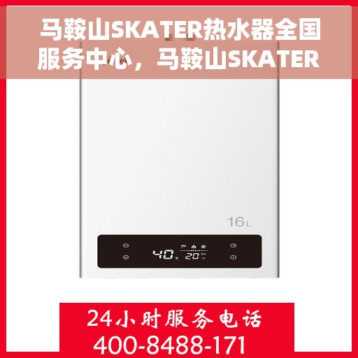 马鞍山SKATER热水器全国服务中心，马鞍山SKATER热水器全国服务中心，专业维修与贴心服务