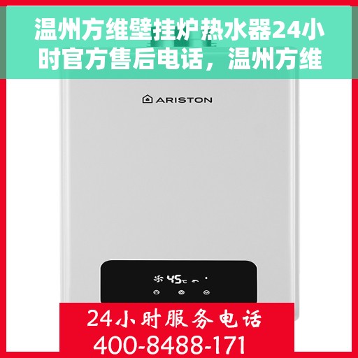 温州方维壁挂炉热水器24小时官方售后电话，温州方维壁挂炉热水器全天候官方售后热线电话服务支持