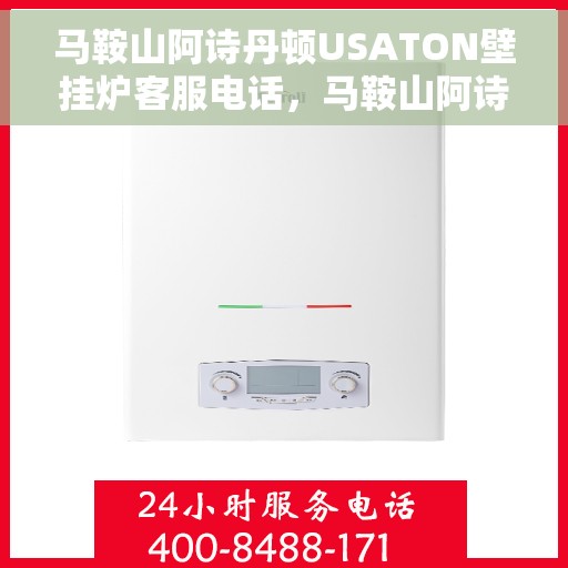 马鞍山阿诗丹顿USATON壁挂炉客服电话，马鞍山阿诗丹顿USATON壁挂炉客服热线及售后服务指南