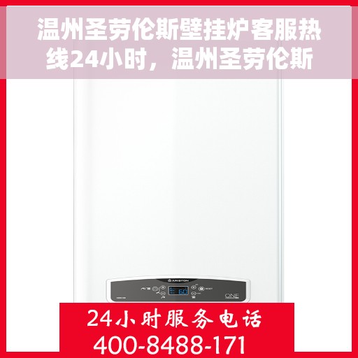 温州圣劳伦斯壁挂炉客服热线24小时，温州圣劳伦斯壁挂炉全天候客服热线，贴心服务随时在线