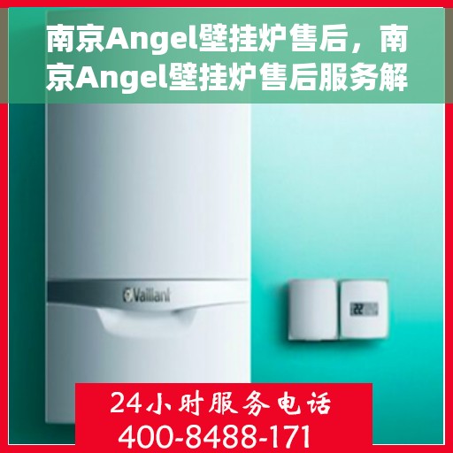 南京Angel壁挂炉售后，南京Angel壁挂炉售后服务解析