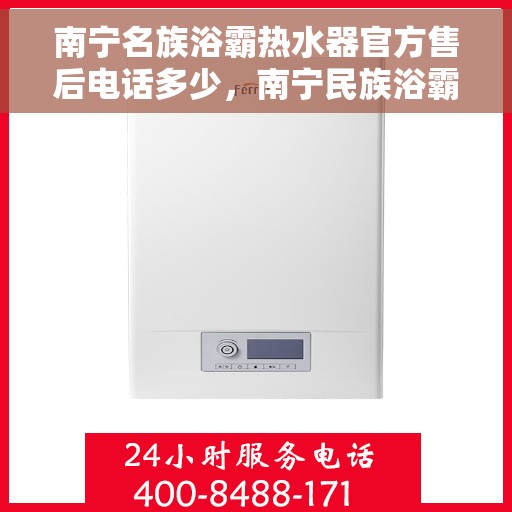 南宁名族浴霸热水器官方售后电话多少，南宁民族浴霸热水器官方售后电话及维修服务指南