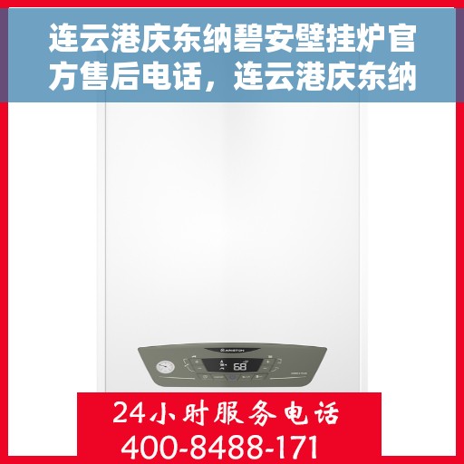 连云港庆东纳碧安壁挂炉官方售后电话，连云港庆东纳碧安壁挂炉官方售后热线及维修服务指南