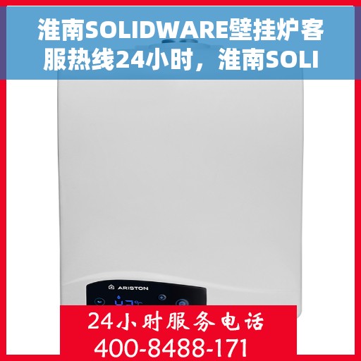 淮南SOLIDWARE壁挂炉客服热线24小时，淮南SOLIDWARE壁挂炉全天候客服热线支持
