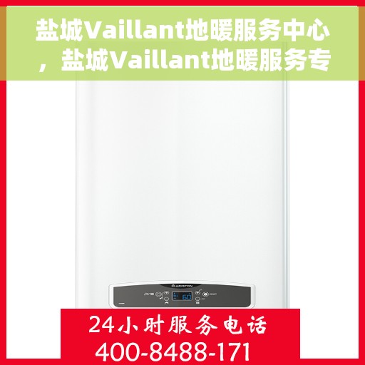 盐城Vaillant地暖服务中心，盐城Vaillant地暖服务专业团队