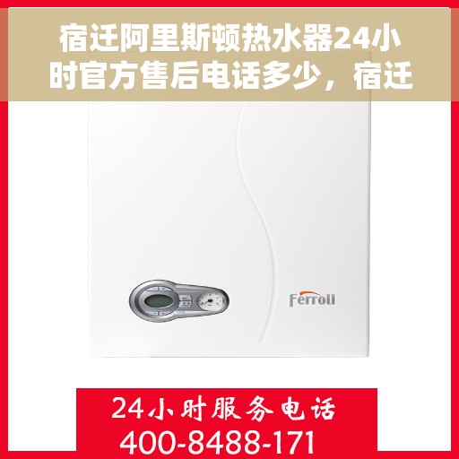 宿迁阿里斯顿热水器24小时官方售后电话多少，宿迁阿里斯顿热水器全天候官方售后电话揭秘