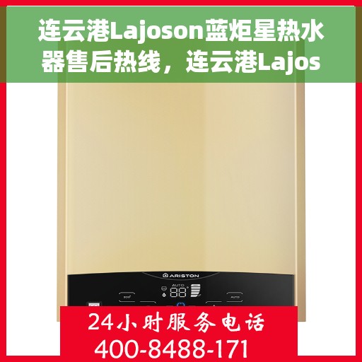 连云港Lajoson蓝炬星热水器售后热线，连云港Lajoson蓝炬星热水器售后服务热线，专业解决您的需求与疑虑！